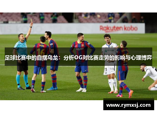 足球比赛中的自摆乌龙：分析OG对比赛走势的影响与心理博弈