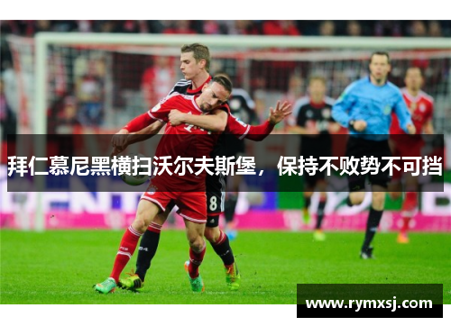 拜仁慕尼黑横扫沃尔夫斯堡，保持不败势不可挡