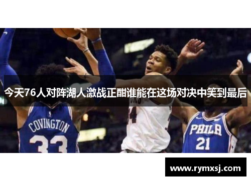 今天76人对阵湖人激战正酣谁能在这场对决中笑到最后