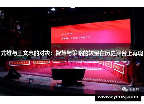 尤雄与王文忠的对决：智慧与策略的较量在历史舞台上再现