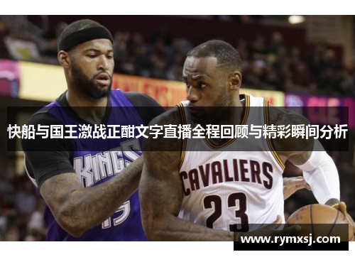快船与国王激战正酣文字直播全程回顾与精彩瞬间分析