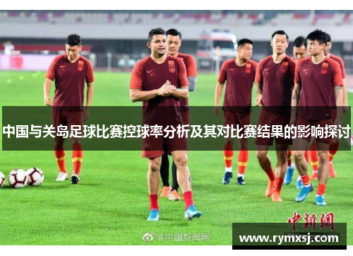 中国与关岛足球比赛控球率分析及其对比赛结果的影响探讨