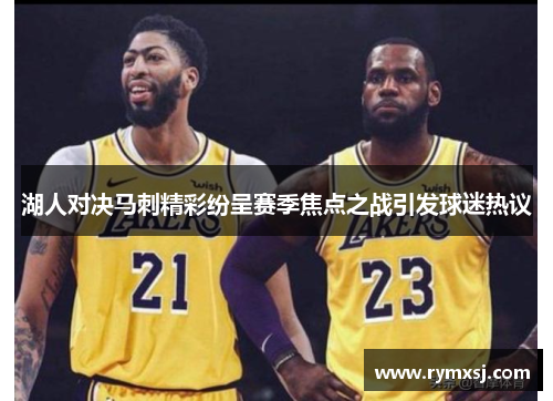 湖人对决马刺精彩纷呈赛季焦点之战引发球迷热议