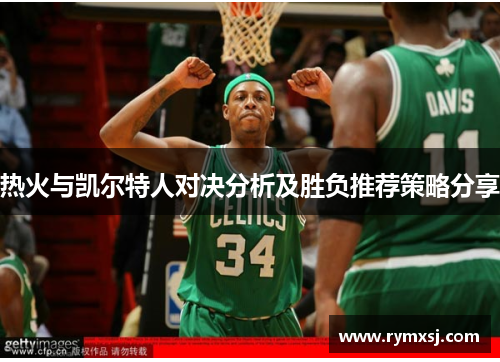 热火与凯尔特人对决分析及胜负推荐策略分享