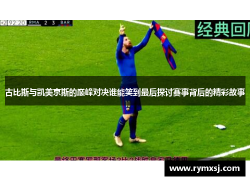 古比斯与凯美京斯的巅峰对决谁能笑到最后探讨赛事背后的精彩故事