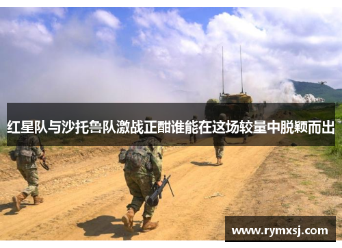 红星队与沙托鲁队激战正酣谁能在这场较量中脱颖而出