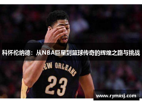 科怀伦纳德：从NBA巨星到篮球传奇的辉煌之路与挑战