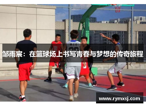 邹雨宸：在篮球场上书写青春与梦想的传奇旅程
